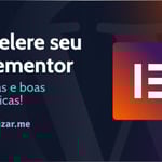 Acelere seu site Elementor com dicas e práticas recomendadas