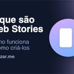 Web Stories: O que são, como funcionam e como criar as suas próprias histórias