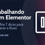 7 dicas para acelerar o fluxo de trabalho do Elementor em 2023