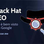 Black Hat SEO: Não é bem recebido pelo Google!